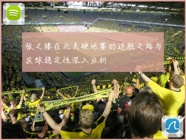 张之臻在北美硬地赛的连胜之路与发球稳定性深入分析